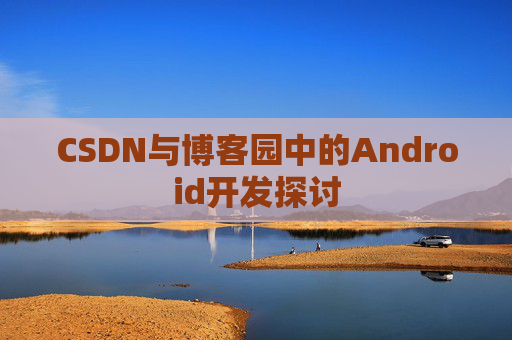 CSDN与博客园中的Android开发探讨